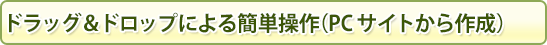 ドラッグ&ドロップによる簡単操作(PCサイトから作成)
