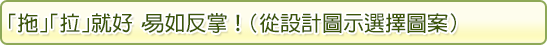 「拖」「拉」就好，易如反掌！（從設計圖示選擇圖案）